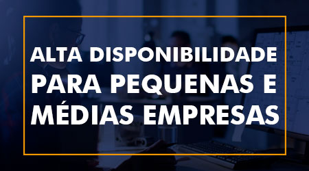 Alta disponibilidade chegou para as pequenas e médias empresas